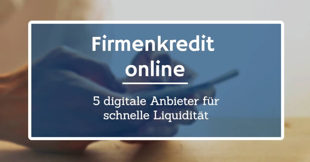 Firmenkredit online: 5 Anbieter für schnelle Liquidität