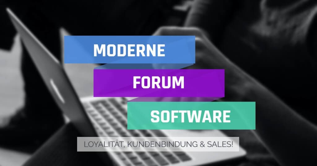 Moderne Forum Software: Der Schlüssel zu mehr Loyalität, Kundenbindung und Sales!