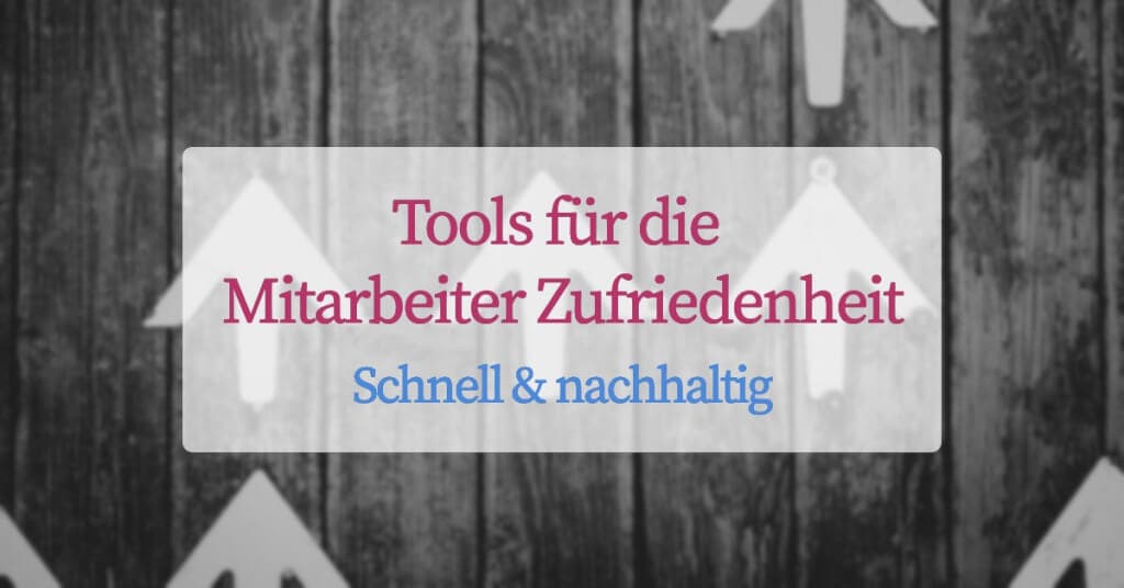 Mitarbeiter Zufriedenheit steigern: Tools für dem Erfolg!