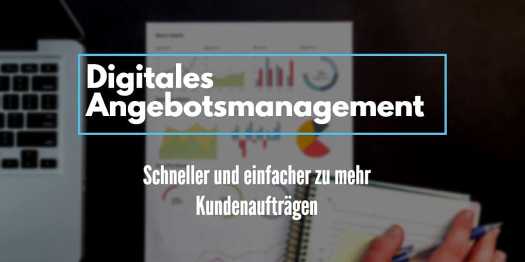 Mit dem digitalen Angebotsmanagement schneller und einfacher zu mehr Kundenaufträgen