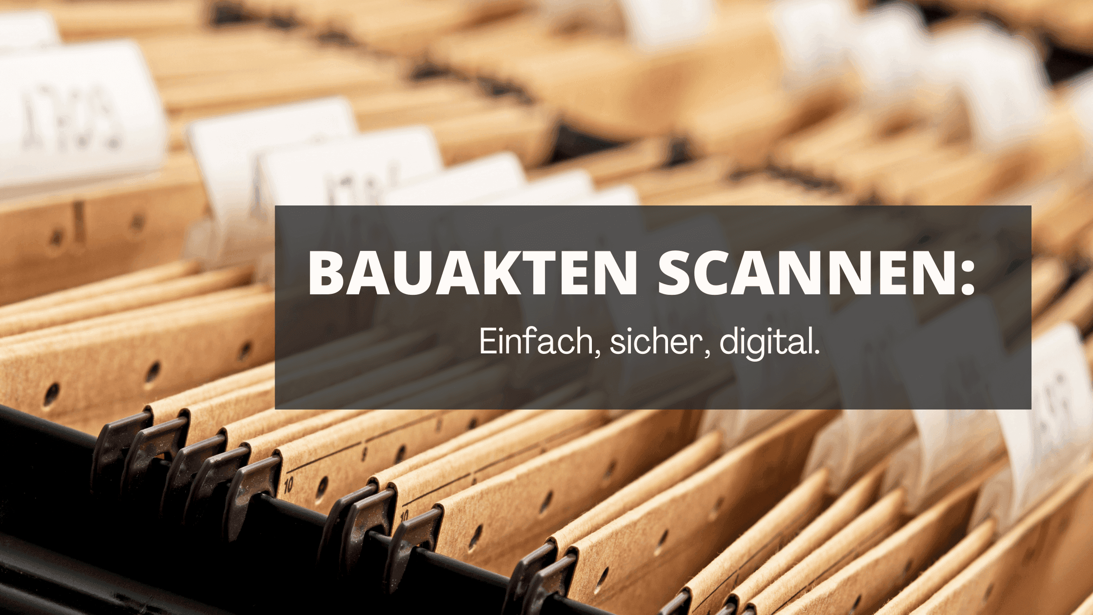 Bauakten scannen: Einfach, sicher, digital.
