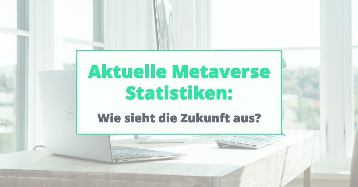 Aktuelle Metaverse Statistiken: Wie sieht die Zukunft aus?